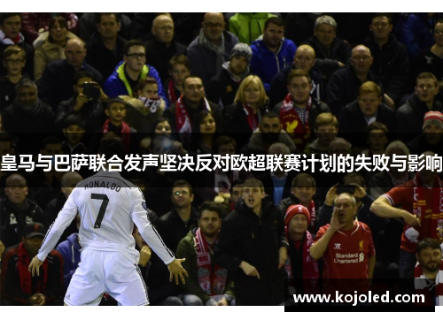 皇马与巴萨联合发声坚决反对欧超联赛计划的失败与影响