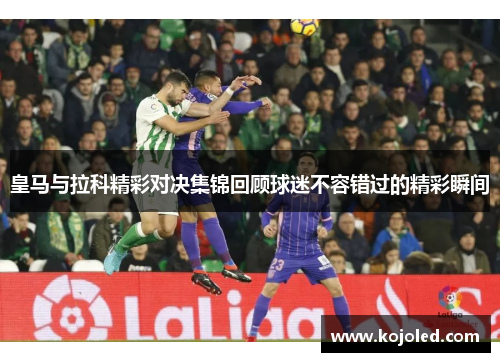 皇马与拉科精彩对决集锦回顾球迷不容错过的精彩瞬间