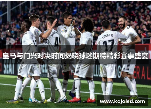 皇马与门兴对决时间揭晓球迷期待精彩赛事盛宴