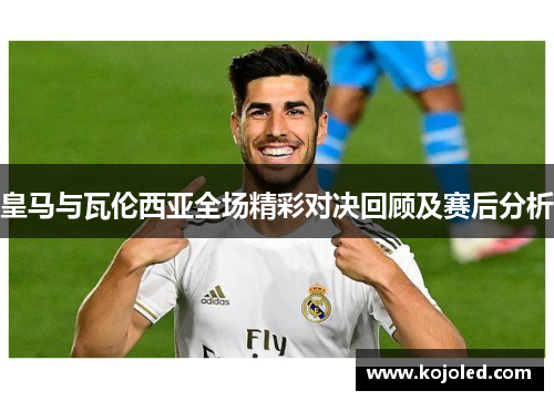皇马与瓦伦西亚全场精彩对决回顾及赛后分析