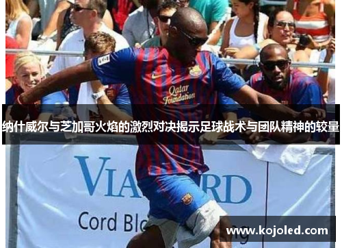 纳什威尔与芝加哥火焰的激烈对决揭示足球战术与团队精神的较量