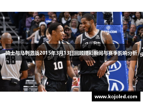 骑士与马刺激战2015年3月13日回顾精彩瞬间与赛季影响分析