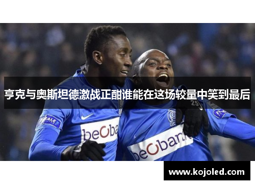 亨克与奥斯坦德激战正酣谁能在这场较量中笑到最后