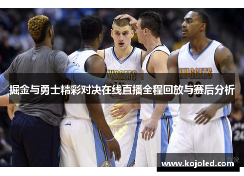 掘金与勇士精彩对决在线直播全程回放与赛后分析