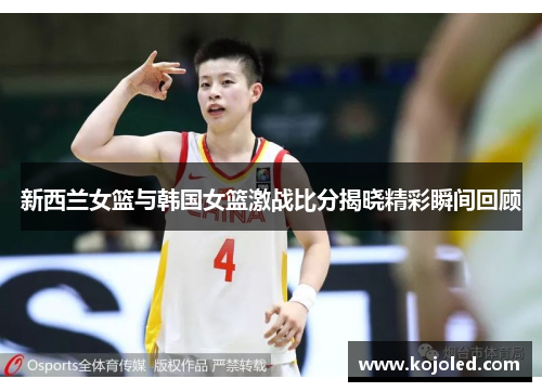新西兰女篮与韩国女篮激战比分揭晓精彩瞬间回顾