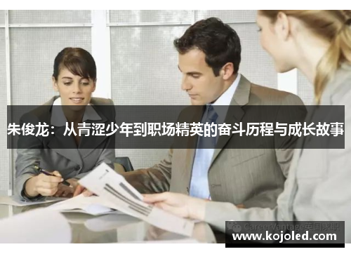 朱俊龙：从青涩少年到职场精英的奋斗历程与成长故事