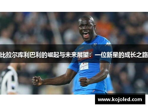 比拉尔库利巴利的崛起与未来展望：一位新星的成长之路